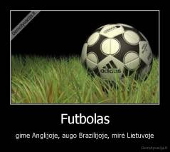 Futbolas - gime Anglijoje, augo Brazilijoje, mirė Lietuvoje