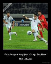 Futbolas gimė Anglijoje, užaugo Brazilijoje - Mirė Lietuvoje