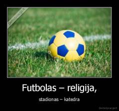Futbolas – religija, - stadionas – katedra