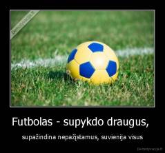 Futbolas - supykdo draugus,  - supažindina nepažįstamus, suvienija visus