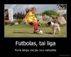 Futbolas, tai liga - Kuria serga visi jau nuo vaikystės