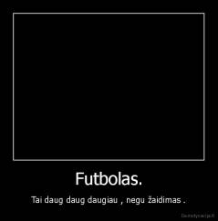 Futbolas. - Tai daug daug daugiau , negu žaidimas .