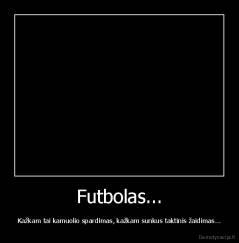 Futbolas... - Kažkam tai kamuolio spardimas, kažkam sunkus taktinis žaidimas...