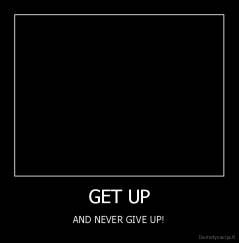 GET UP - AND NEVER GIVE UP!