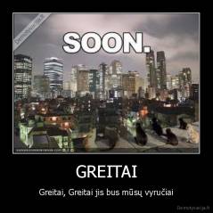 GREITAI - Greitai, Greitai jis bus mūsų vyručiai