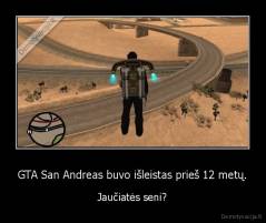 GTA San Andreas buvo išleistas prieš 12 metų. - Jaučiatės seni?