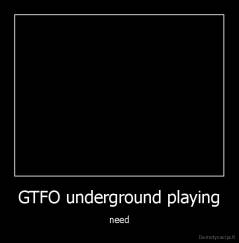 GTFO underground playing - need