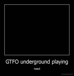 GTFO underground playing - need