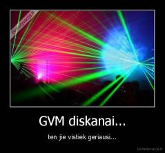 GVM diskanai... - ten jie vistiek geriausi...
