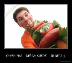 GYVENIMAS – DEŠRA: SUĖDEI – IR NĖRA :( - 