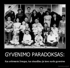 GYVENIMO PARADOKSAS: - Kuo artimesnis žmogus, tuo skaudžiau jis tave nuvils gyvenime
