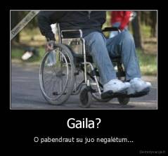 Gaila? - O pabendraut su juo negalėtum...
