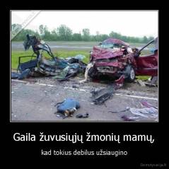 Gaila žuvusiųjų žmonių mamų, - kad tokius debilus užsiaugino