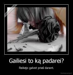 Gailiesi to ką padarei? - Reikėjo galvot prieš darant.