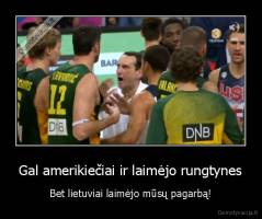 Gal amerikiečiai ir laimėjo rungtynes - Bet lietuviai laimėjo mūsų pagarbą!