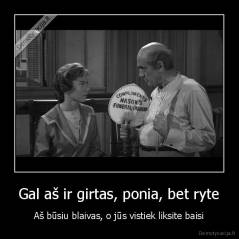 Gal aš ir girtas, ponia, bet ryte - Aš būsiu blaivas, o jūs vistiek liksite baisi