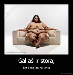 Gal aš ir stora, - bet bent jau ne lenta