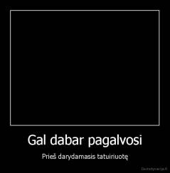 Gal dabar pagalvosi - Prieš darydamasis tatuiriuotę