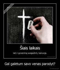 Gal galėtum savo venas parodyt? - 