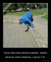 Gal jau reikia mamos šampuno paprašyt , riebalina - galvos jau metus nesiploviau, o gal jau ir du 