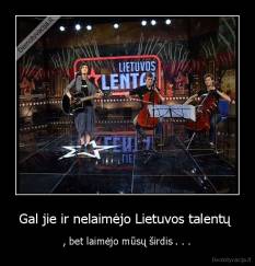 Gal jie ir nelaimėjo Lietuvos talentų  - , bet laimėjo mūsų širdis . . .