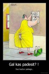 Gal kas padesit? !  - Suo kazkur pabego..