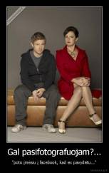 Gal pasifotografuojam?... - "poto įmesiu į facebook, kad ex pavydėtu..."