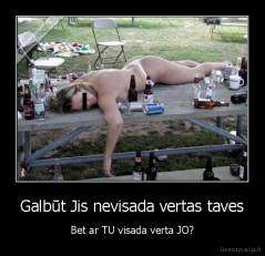 Galbūt Jis nevisada vertas taves - Bet ar TU visada verta JO?