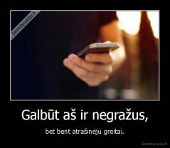 Galbūt aš ir negražus, - bet bent atrašinėju greitai.