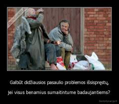 Galbūt didžiausios pasaulio problemos išsispręstų, - jei visus benamius sumaitintume badaujantiems?