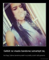 Galbūt ne visada bandoma sutvarkyti tai, - Kas žlugę. Dažniau bandoma pradėti nuo pradžių kuriant kažką geresnio.