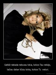 Galbūt niekada nebuvau tokia, kokios Tau reikėjo,  - tačiau dabar būsiu tokia, kokios Tu  neturi.