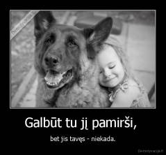 Galbūt tu jį pamirši,  - bet jis tavęs - niekada.