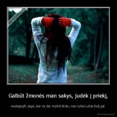 Galbūt žmonės man sakys, judėk į priekį, - neatsigręžk atgal, bet vis dar mylinti širdis, man tyliai kužda žodį gal.