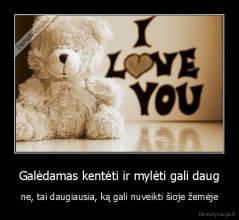 Galėdamas kentėti ir mylėti gali daug - ne, tai daugiausia, ką gali nuveikti šioje žemėje