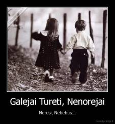 Galejai Tureti, Nenorejai - Noresi, Nebebus...