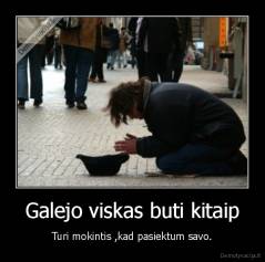 Galejo viskas buti kitaip - Turi mokintis ,kad pasiektum savo.