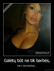 Galėtų būt ne tik barbės, - bet ir devindarbės...