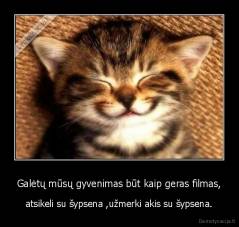 Galėtų mūsų gyvenimas būt kaip geras filmas, - atsikeli su šypsena ,užmerki akis su šypsena.