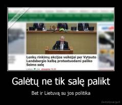Galėtų ne tik salę palikt - Bet ir Lietuvą su jos politika