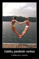 Galėtų pasileisti rankas - ir tėkštis pilvu į vandenį.