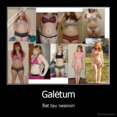 Galėtum - Bet tau nesinori