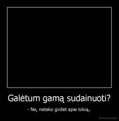 Galėtum gamą sudainuoti? - - Ne, neteko girdėt apie tokią..