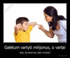 Galėtum vartyti milijonus, o vartai - akis, kai tėvai tau sako mokytis