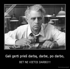 Gali gerti prieš darbą, darbe, po darbo, - BET NE VIETOI DARBO!!!