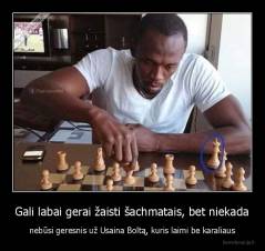 Gali labai gerai žaisti šachmatais, bet niekada - nebūsi geresnis už Usaina Boltą, kuris laimi be karaliaus