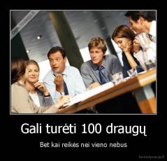 Gali turėti 100 draugų - Bet kai reikės nei vieno nebus