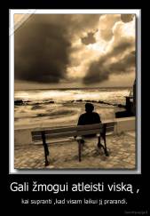Gali žmogui atleisti viską , -  kai supranti ,kad visam laikui jį prarandi. 
