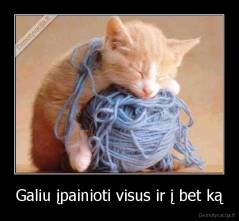 Galiu įpainioti visus ir į bet ką - 