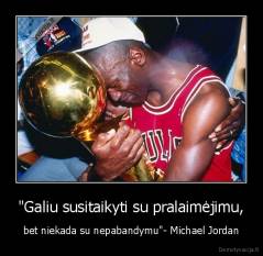 "Galiu susitaikyti su pralaimėjimu, - bet niekada su nepabandymu"- Michael Jordan